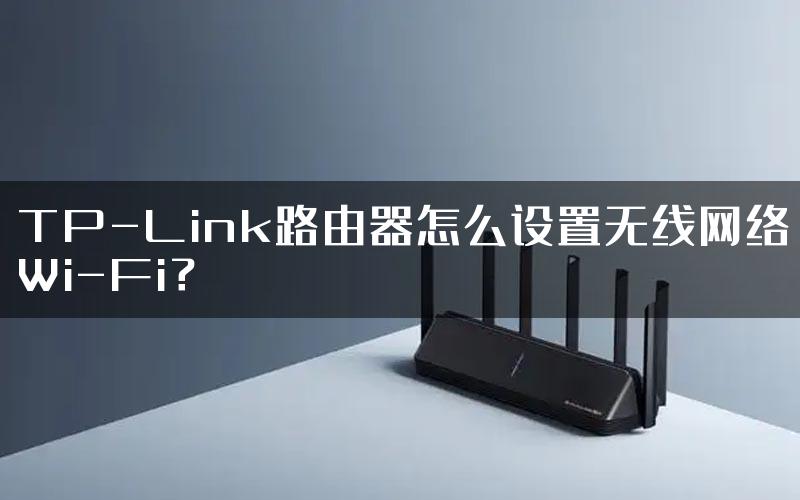 TP-Link路由器怎么设置无线网络Wi-Fi？