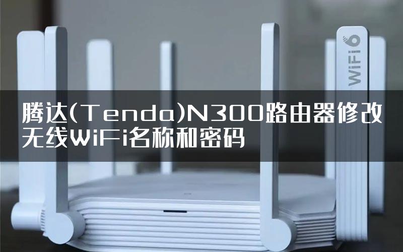 腾达(Tenda)N300路由器修改无线WiFi名称和密码