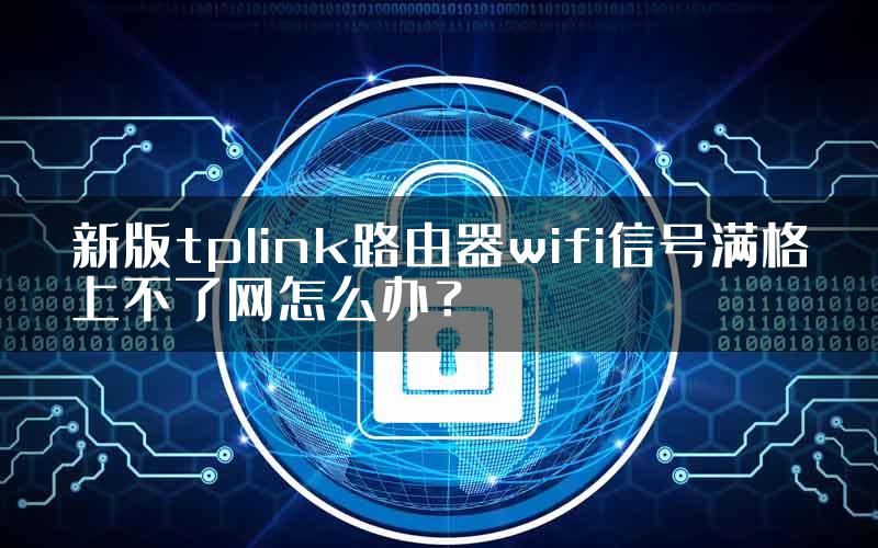 新版tplink路由器wifi信号满格上不了网怎么办？