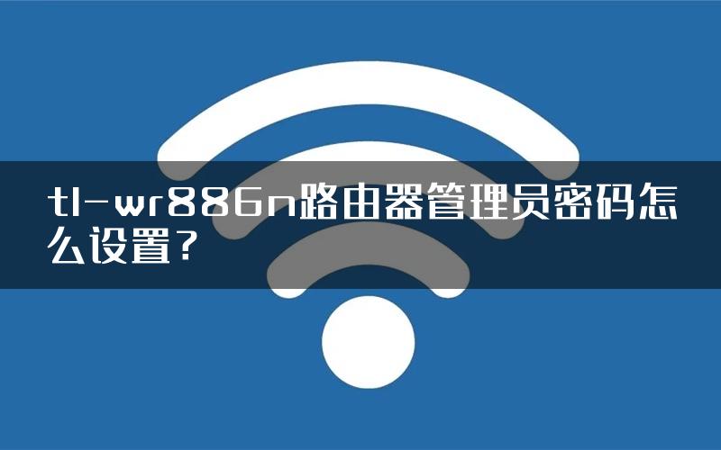 tl-wr886n路由器管理员密码怎么设置？