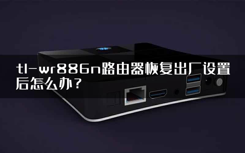 tl-wr886n路由器恢复出厂设置后怎么办？