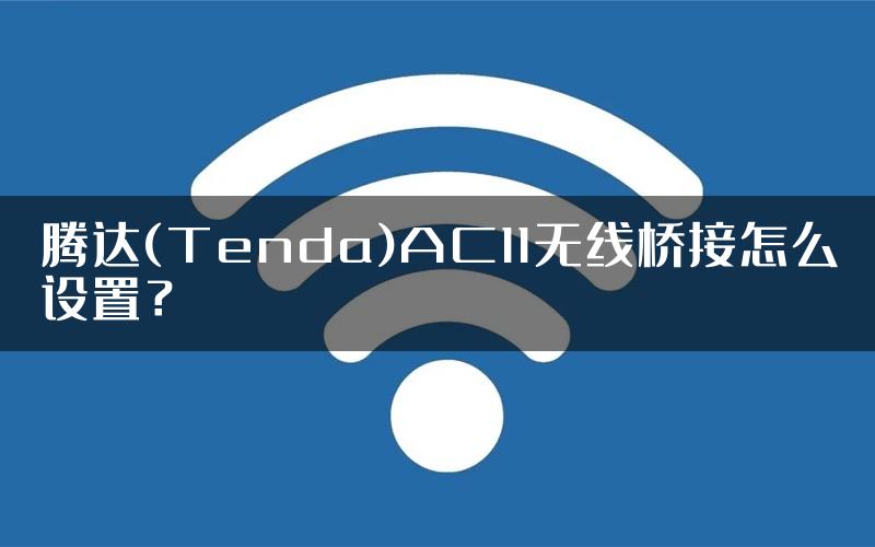 腾达(Tenda)AC11无线桥接怎么设置？