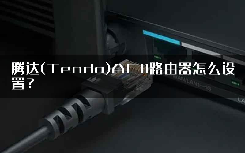 腾达(Tenda)AC11路由器怎么设置？