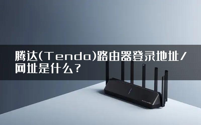 腾达(Tenda)路由器登录地址/网址是什么？