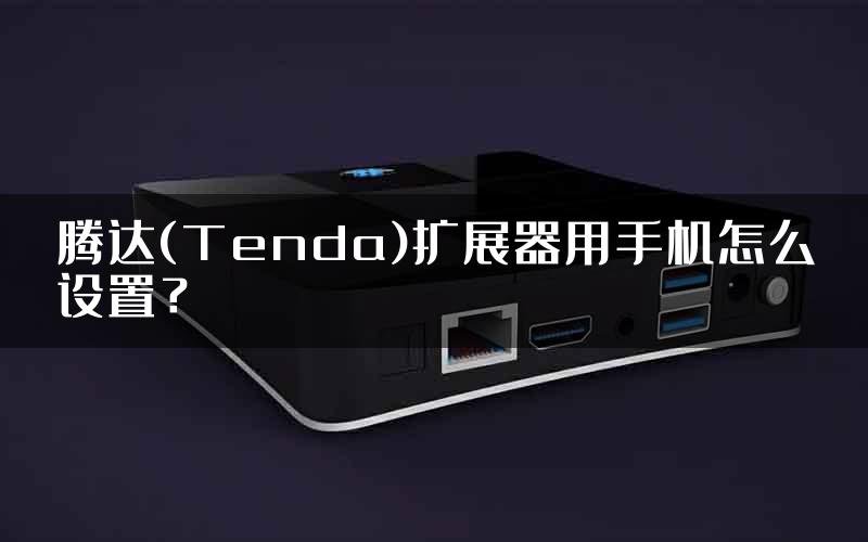 腾达(Tenda)扩展器用手机怎么设置？