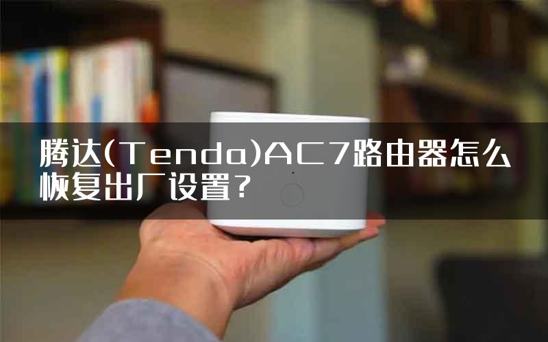 腾达(Tenda)AC7路由器怎么恢复出厂设置？