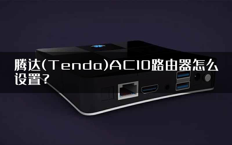 腾达(Tenda)AC10路由器怎么设置？