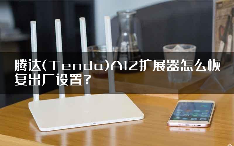 腾达(Tenda)A12扩展器怎么恢复出厂设置？