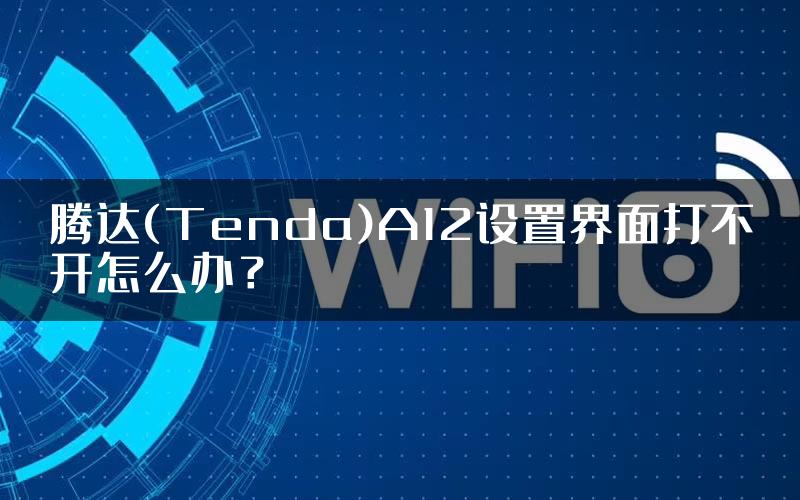 腾达(Tenda)A12设置界面打不开怎么办？