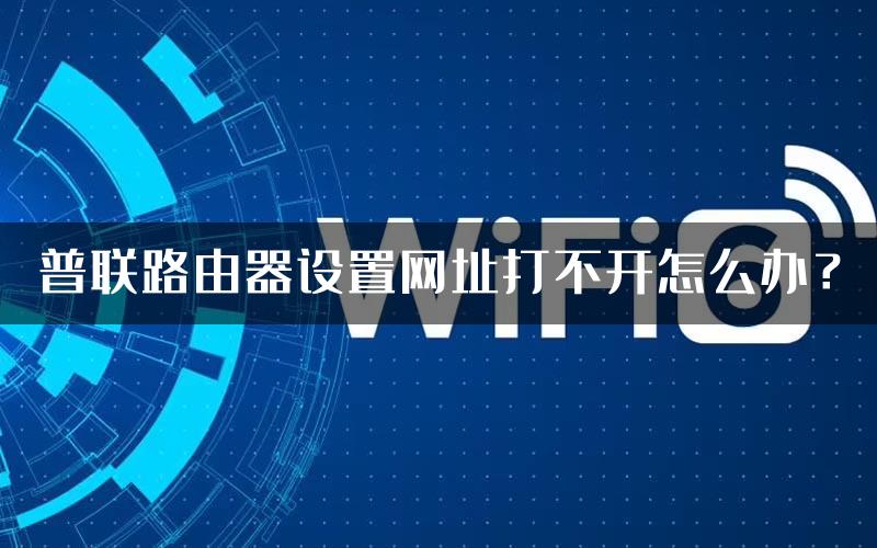 普联路由器设置网址打不开怎么办？