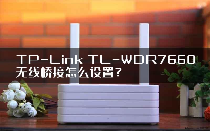 TP-Link TL-WDR7660无线桥接怎么设置？