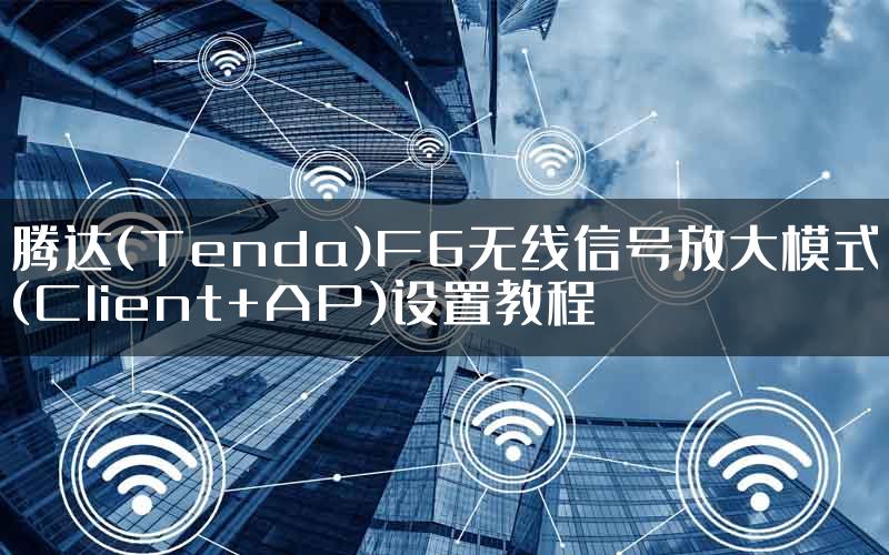 腾达(Tenda)F6无线信号放大模式(Client+AP)设置教程