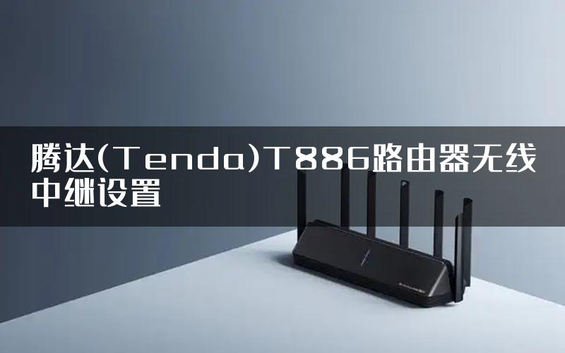 腾达(Tenda)T886路由器无线中继设置