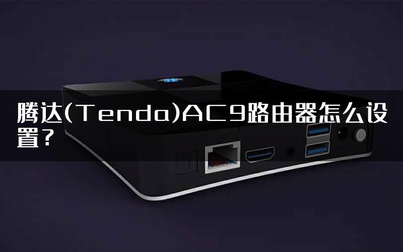 腾达(Tenda)AC9路由器怎么设置？