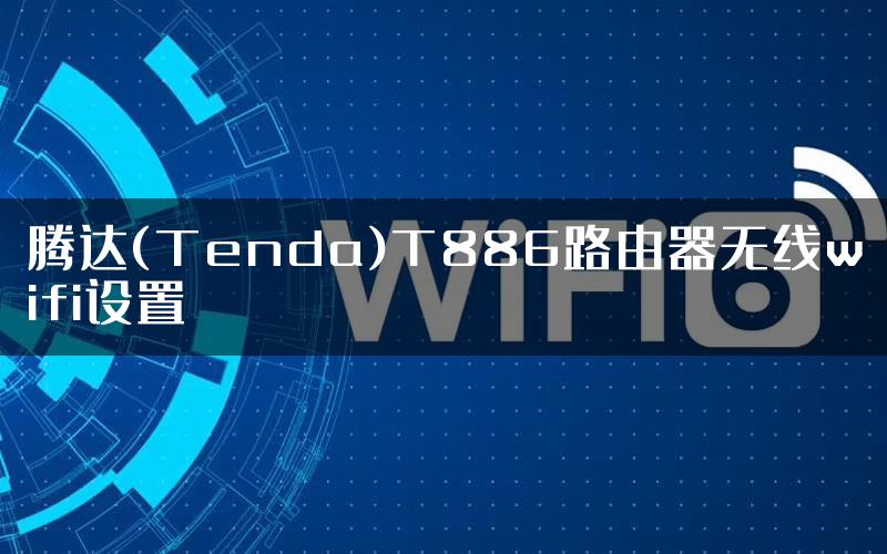 腾达(Tenda)T886路由器无线wifi设置