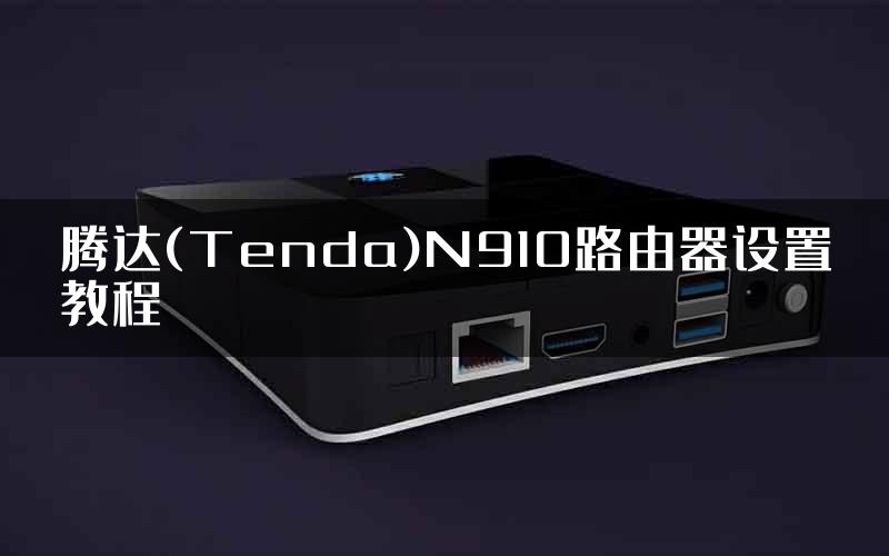 腾达(Tenda)N910路由器设置教程