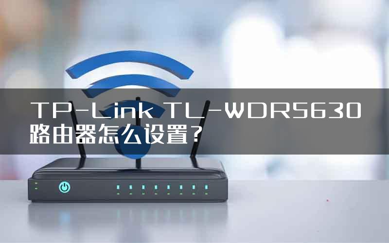 TP-Link TL-WDR5630路由器怎么设置？