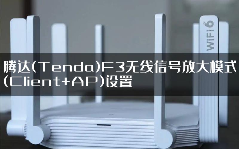 腾达(Tenda)F3无线信号放大模式(Client+AP)设置