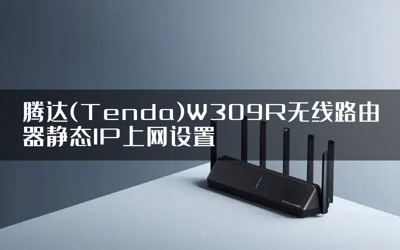 腾达(Tenda)W309R无线路由器静态IP上网设置