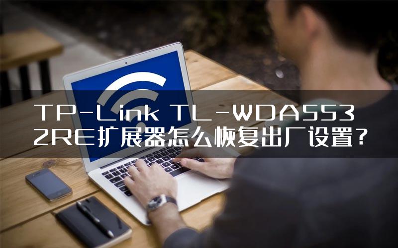 TP-Link TL-WDA5532RE扩展器怎么恢复出厂设置？