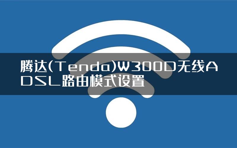 腾达(Tenda)W300D无线ADSL路由模式设置