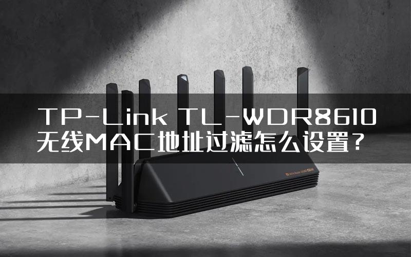 TP-Link TL-WDR8610无线MAC地址过滤怎么设置？