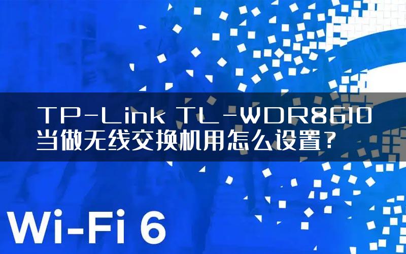 TP-Link TL-WDR8610当做无线交换机用怎么设置？