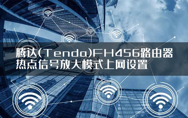 腾达(Tenda)FH456路由器热点信号放大模式上网设置