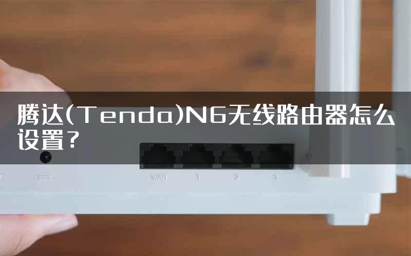 腾达(Tenda)N6无线路由器怎么设置？