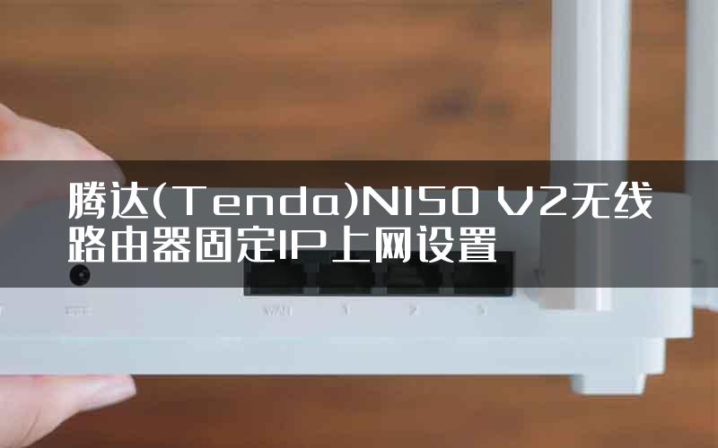 腾达(Tenda)N150 V2无线路由器固定IP上网设置