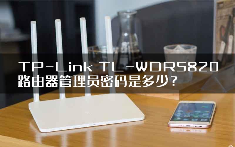 TP-Link TL-WDR5820路由器管理员密码是多少？