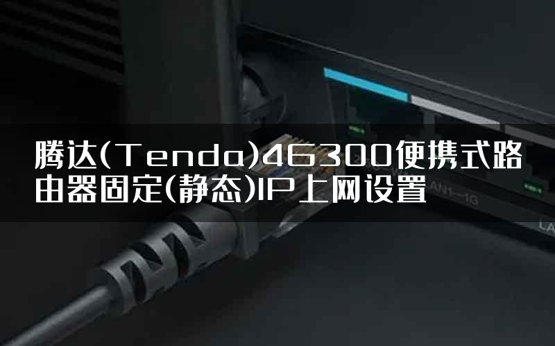 腾达(Tenda)4G300便携式路由器固定(静态)IP上网设置