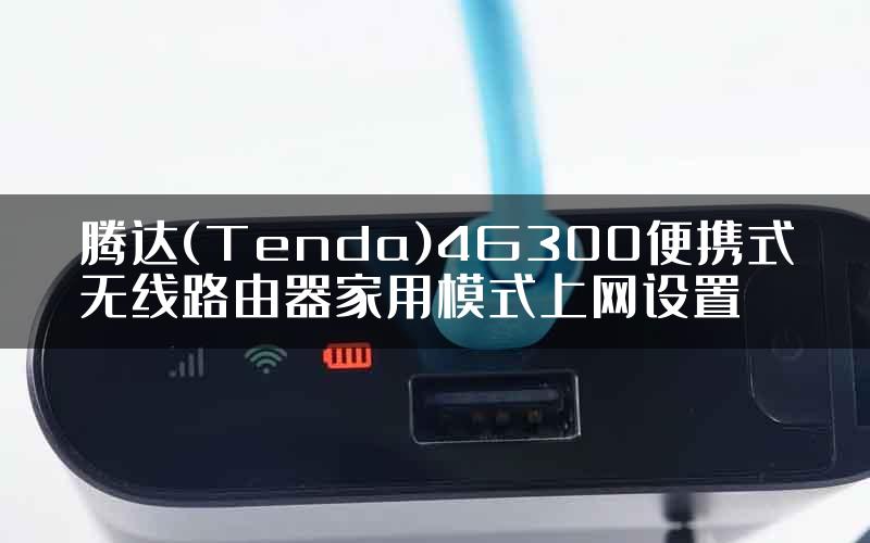 腾达(Tenda)4G300便携式无线路由器家用模式上网设置