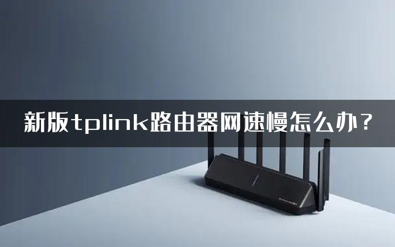 新版tplink路由器网速慢怎么办？