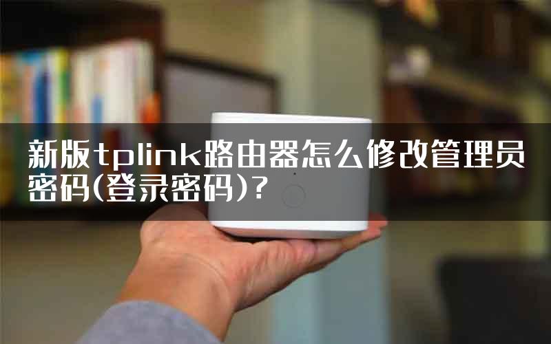 新版tplink路由器怎么修改管理员密码(登录密码)？