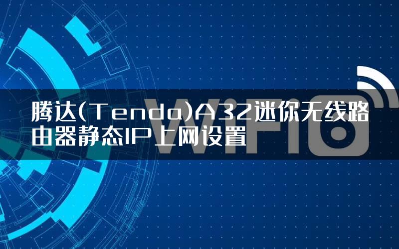 腾达(Tenda)A32迷你无线路由器静态IP上网设置