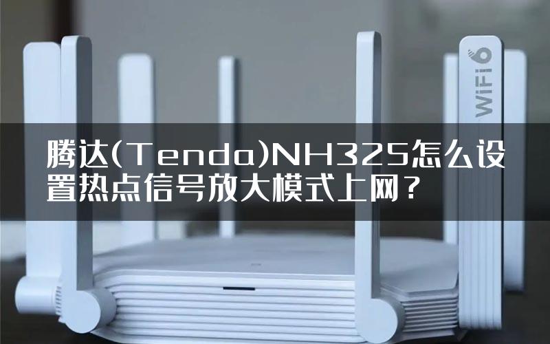 腾达(Tenda)NH325怎么设置热点信号放大模式上网？