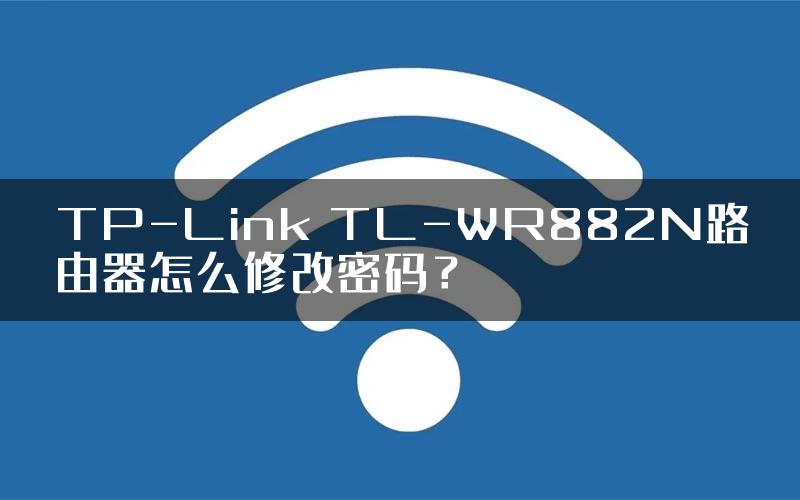 TP-Link TL-WR882N路由器怎么修改密码？