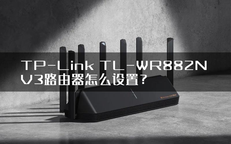 TP-Link TL-WR882N V3路由器怎么设置？