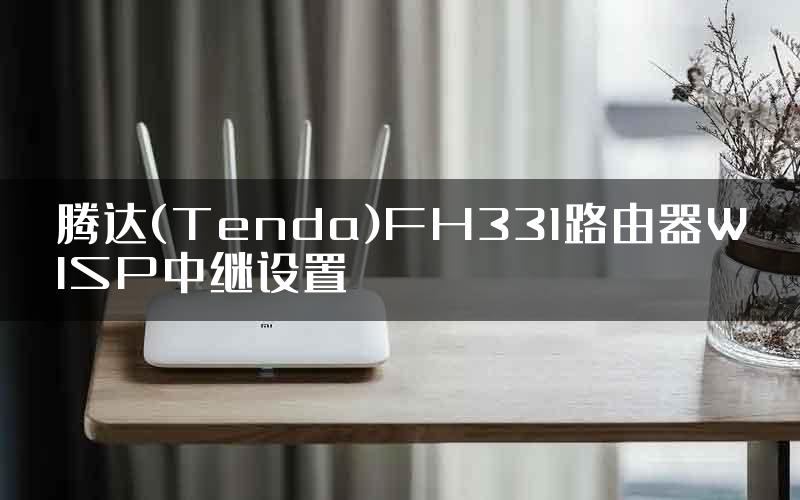 腾达(Tenda)FH331路由器WISP中继设置