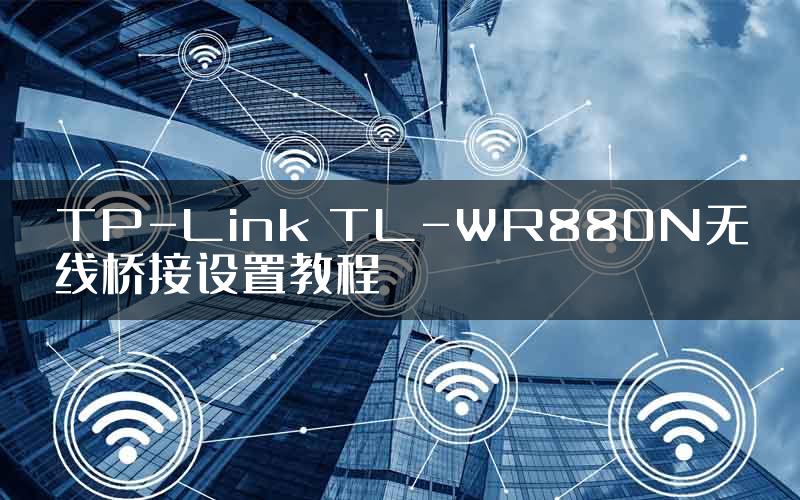 TP-Link TL-WR880N无线桥接设置教程