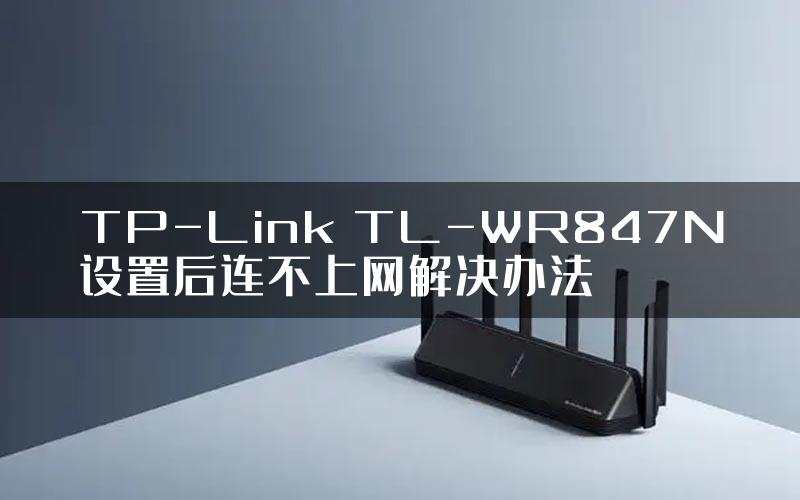 TP-Link TL-WR847N设置后连不上网解决办法