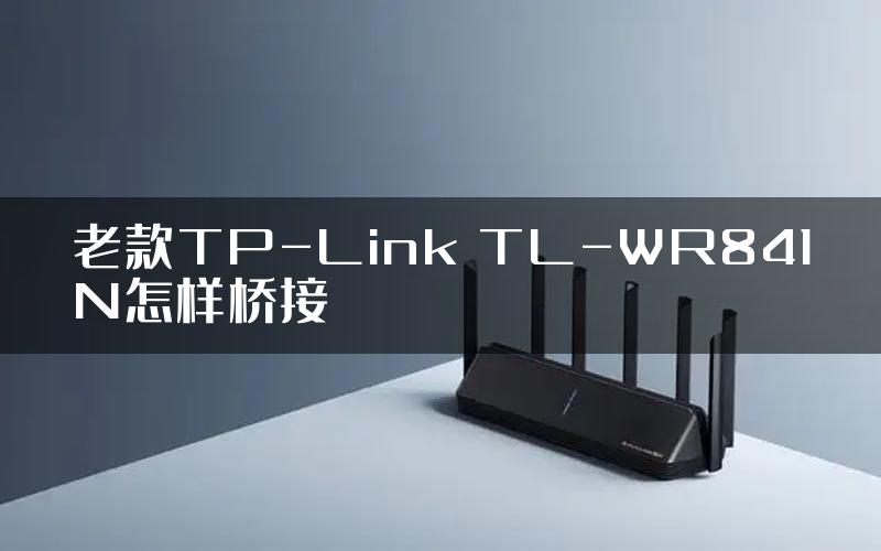 老款TP-Link TL-WR841N怎样桥接