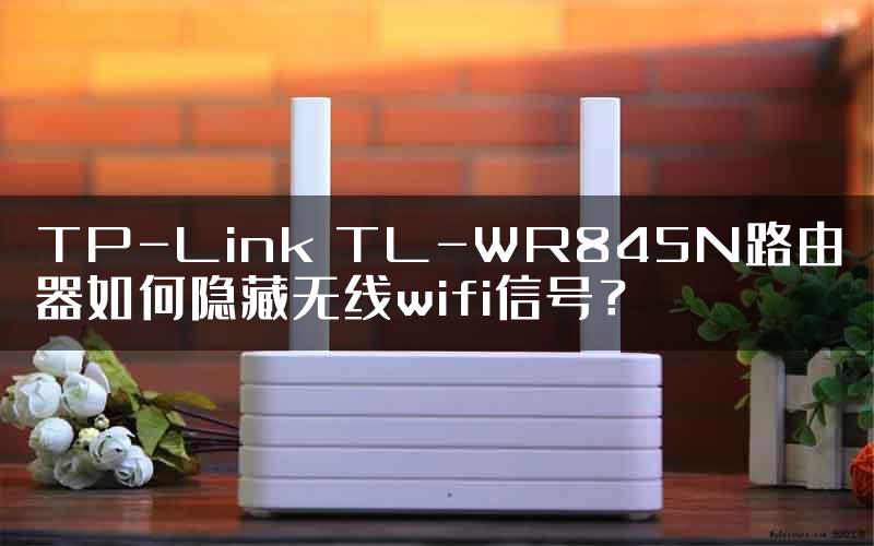 TP-Link TL-WR845N路由器如何隐藏无线wifi信号？