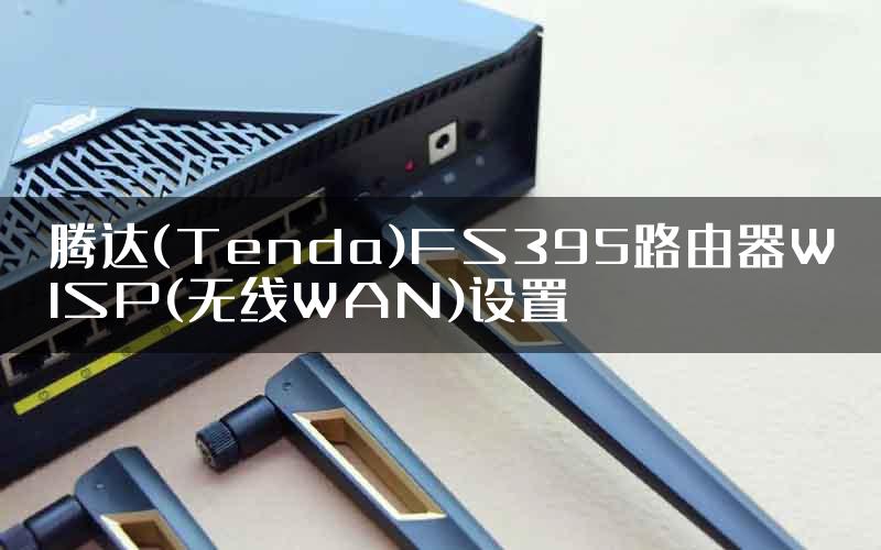 腾达(Tenda)FS395路由器WISP(无线WAN)设置