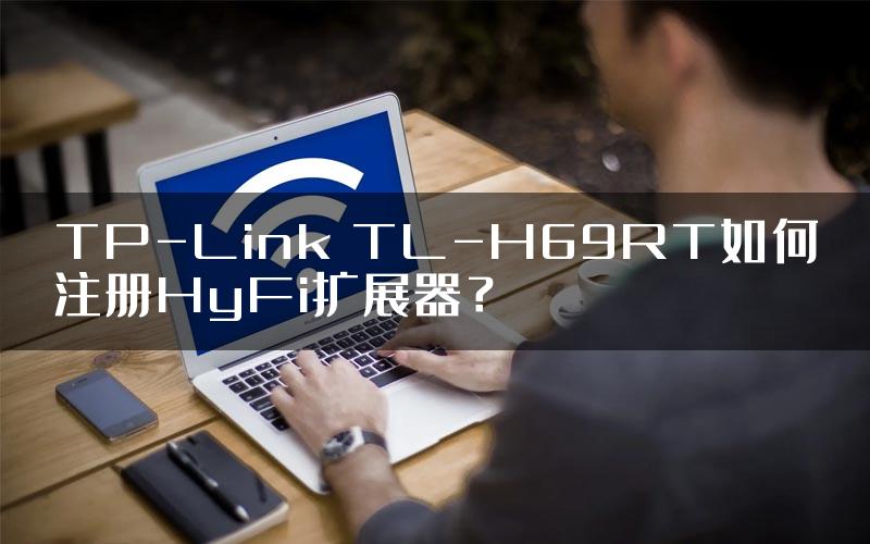 TP-Link TL-H69RT如何注册HyFi扩展器？