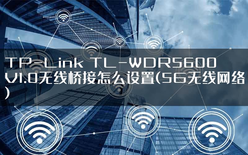 TP-Link TL-WDR5600 V1.0无线桥接怎么设置(5G无线网络)