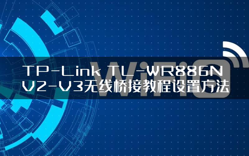 TP-Link TL-WR886N V2-V3无线桥接教程设置方法