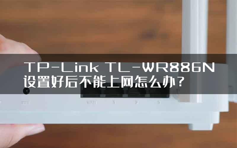 TP-Link TL-WR886N设置好后不能上网怎么办？