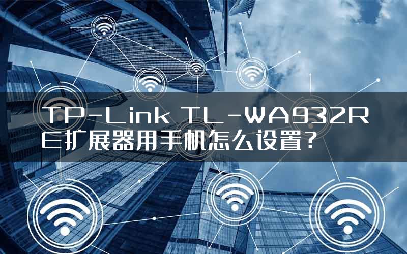 TP-Link TL-WA932RE扩展器用手机怎么设置？